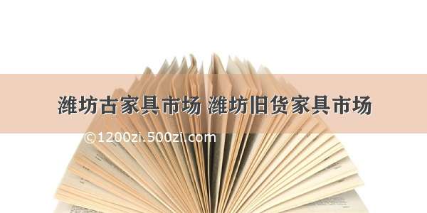 潍坊古家具市场 潍坊旧货家具市场