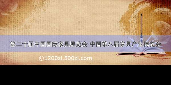 第二十届中国国际家具展览会 中国第八届家具产业博览会