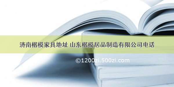 济南楷模家具地址 山东楷模居品制造有限公司电话