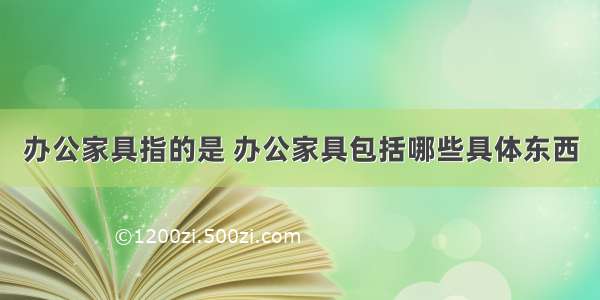 办公家具指的是 办公家具包括哪些具体东西