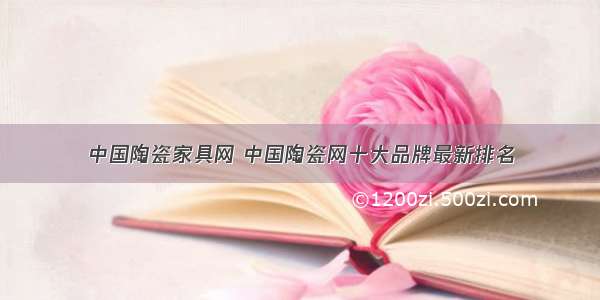 中国陶瓷家具网 中国陶瓷网十大品牌最新排名
