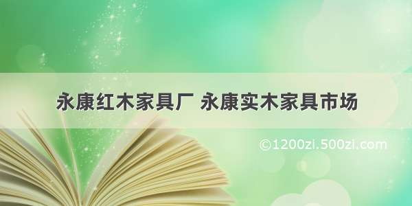 永康红木家具厂 永康实木家具市场