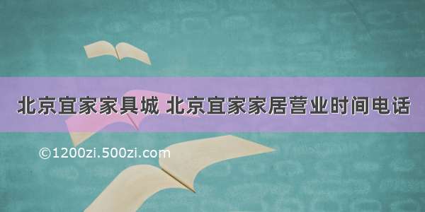 北京宜家家具城 北京宜家家居营业时间电话