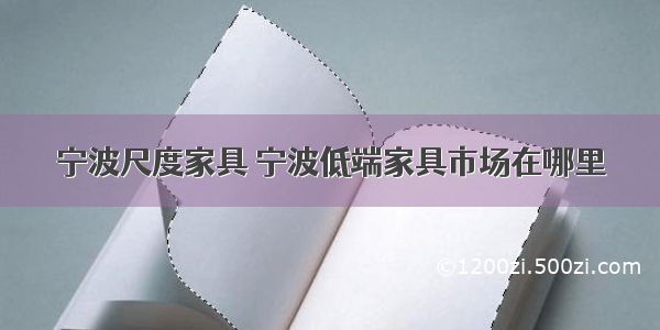 宁波尺度家具 宁波低端家具市场在哪里