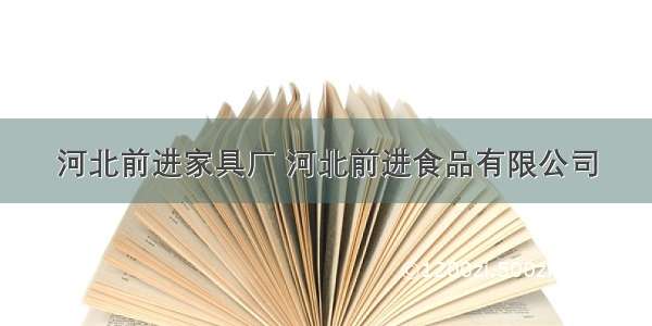 河北前进家具厂 河北前进食品有限公司