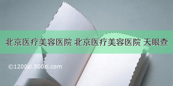 北京医疗美容医院 北京医疗美容医院 天眼查