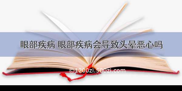 眼部疾病 眼部疾病会导致头晕恶心吗