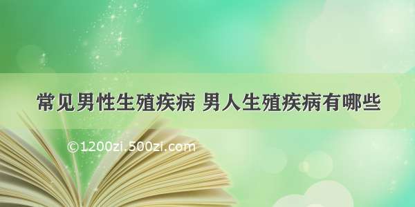 常见男性生殖疾病 男人生殖疾病有哪些