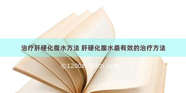 治疗肝硬化腹水方法 肝硬化腹水最有效的治疗方法