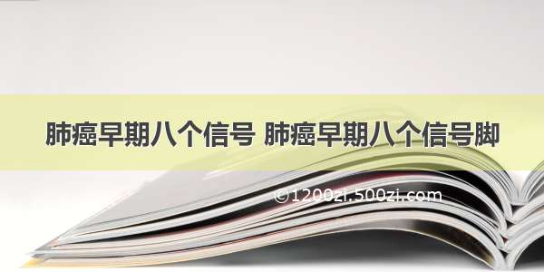 肺癌早期八个信号 肺癌早期八个信号脚