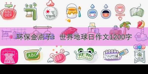 环保金点子：世界地球日作文1200字