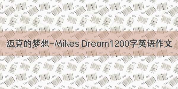 迈克的梦想-Mikes Dream1200字英语作文