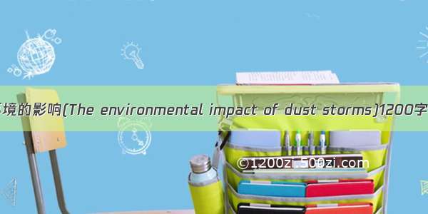 沙尘暴对环境的影响(The environmental impact of dust storms)1200字英语作文