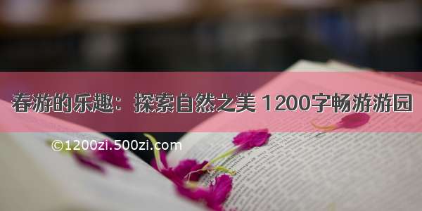 春游的乐趣：探索自然之美 1200字畅游游园