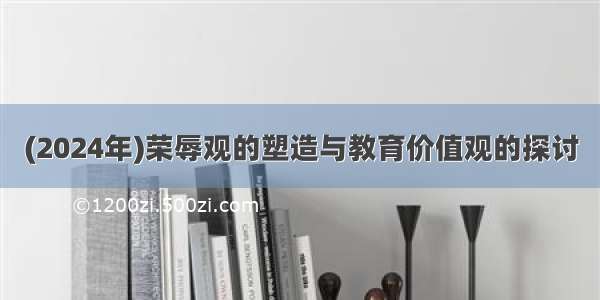 (2024年)荣辱观的塑造与教育价值观的探讨