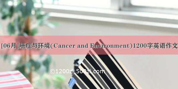 [06月]癌症与环境(Cancer and Environment)1200字英语作文