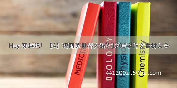 Hey 穿越吧！【4】玛丽苏世界大战？1200字作文素材大全