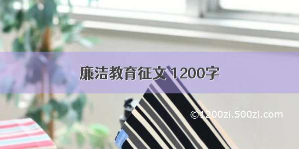 廉洁教育征文 1200字