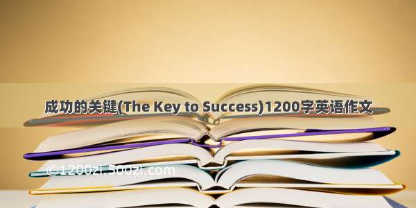 成功的关键(The Key to Success)1200字英语作文