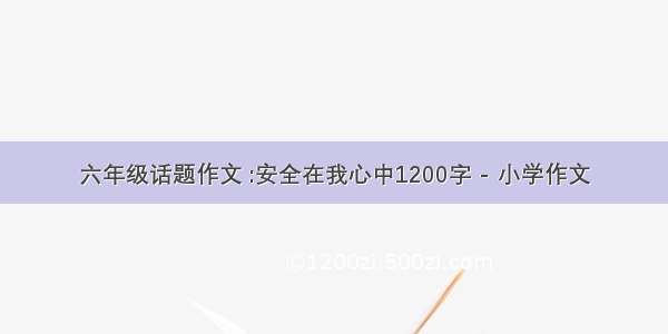 六年级话题作文 :安全在我心中1200字 - 小学作文