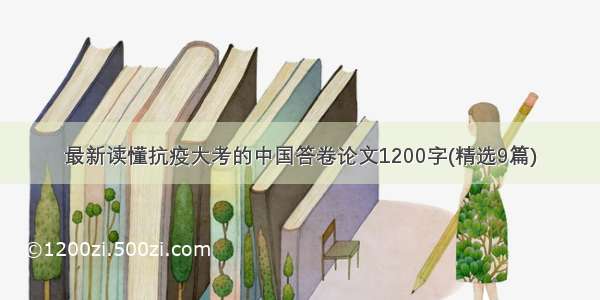 最新读懂抗疫大考的中国答卷论文1200字(精选9篇)