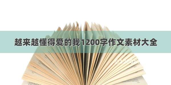 越来越懂得爱的我1200字作文素材大全