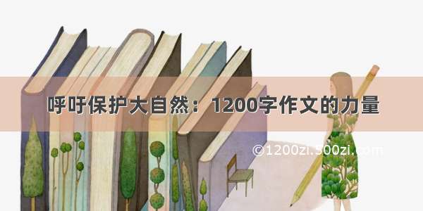 呼吁保护大自然：1200字作文的力量