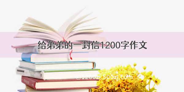 给弟弟的一封信1200字作文