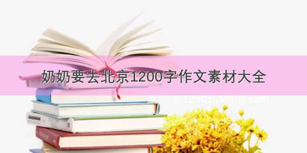 奶奶要去北京1200字作文素材大全