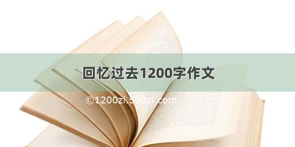 回忆过去1200字作文