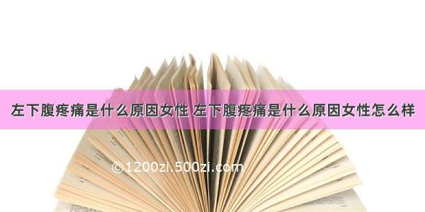 左下腹疼痛是什么原因女性 左下腹疼痛是什么原因女性怎么样