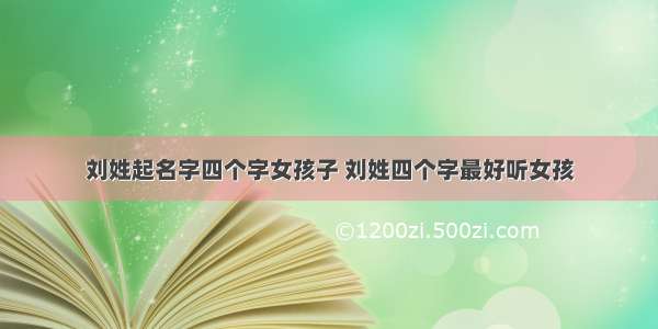 刘姓起名字四个字女孩子 刘姓四个字最好听女孩