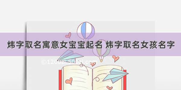 炜字取名寓意女宝宝起名 炜字取名女孩名字