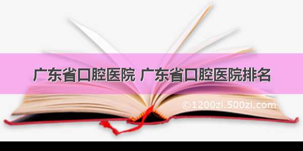 广东省口腔医院 广东省口腔医院排名