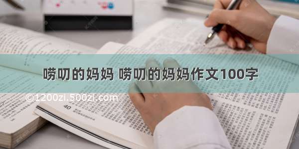 唠叨的妈妈 唠叨的妈妈作文100字