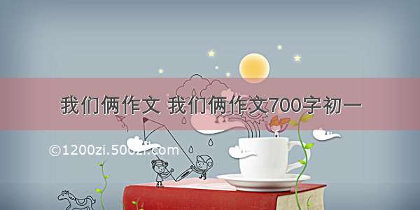 我们俩作文 我们俩作文700字初一