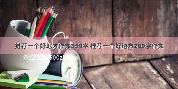 推荐一个好地方作文350字 推荐一个好地方200字作文