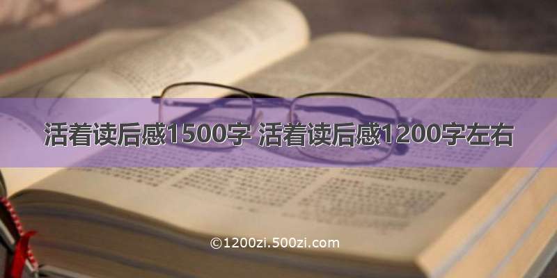 活着读后感1500字 活着读后感1200字左右