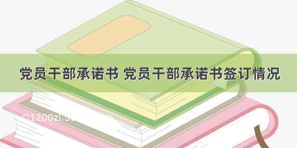 党员干部承诺书 党员干部承诺书签订情况