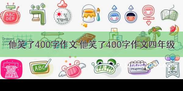 他笑了400字作文 他笑了400字作文四年级