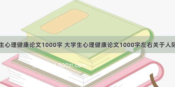 大学生心理健康论文1000字 大学生心理健康论文1000字左右关于人际交往