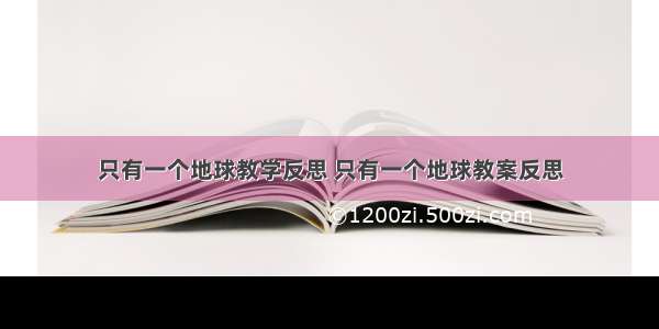 只有一个地球教学反思 只有一个地球教案反思