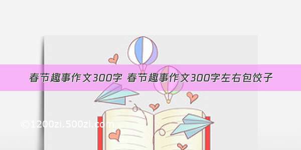 春节趣事作文300字 春节趣事作文300字左右包饺子