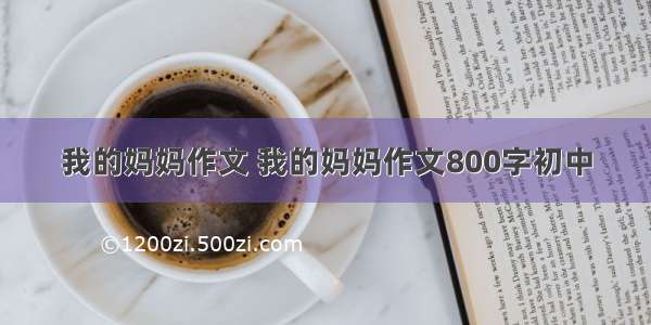 我的妈妈作文 我的妈妈作文800字初中