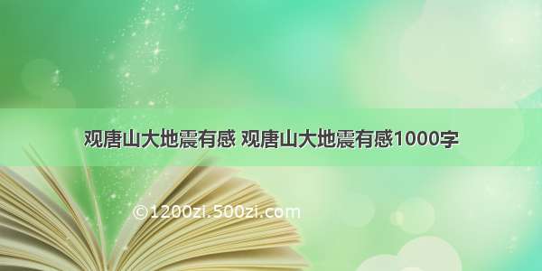 观唐山大地震有感 观唐山大地震有感1000字