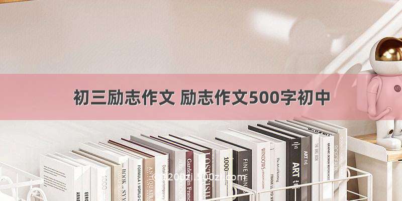 初三励志作文 励志作文500字初中