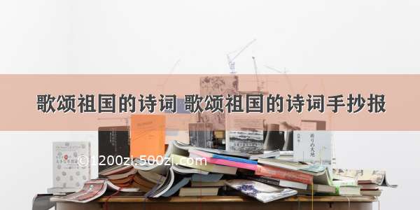 歌颂祖国的诗词 歌颂祖国的诗词手抄报