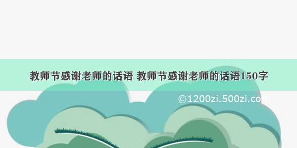 教师节感谢老师的话语 教师节感谢老师的话语150字