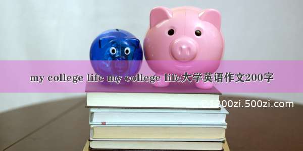 my college life my college life大学英语作文200字