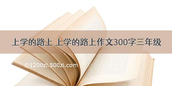 上学的路上 上学的路上作文300字三年级